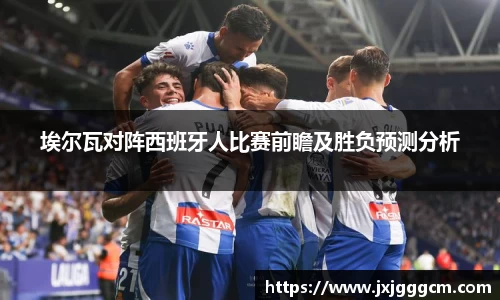 埃尔瓦对阵西班牙人比赛前瞻及胜负预测分析